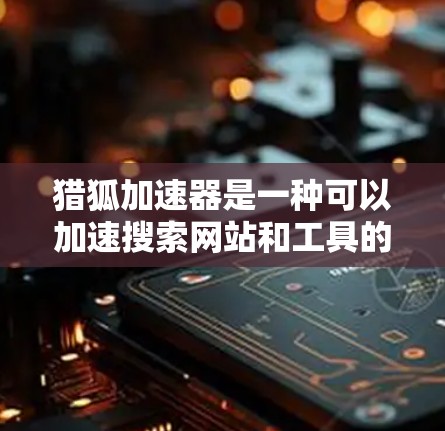 猎狐加速器是一种可以加速搜索网站和工具的加速服务，通常可以通过付费或免费会员服务获得。以下是一些步骤，帮助你更好地利用猎狐加速器