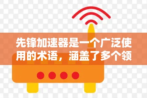先锋加速器是一个广泛使用的术语，涵盖了多个领域，涉及军事、体育、科技等多个方面。以下是对这一术语的详细分析