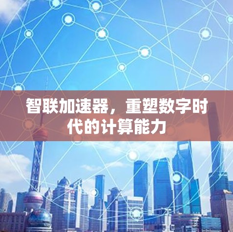 智联加速器，重塑数字时代的计算能力