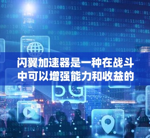 闪翼加速器是一种在战斗中可以增强能力和收益的系统，通常用于MOBA、塔防或其他类似游戏。以下是关于闪翼加速器的详细分析