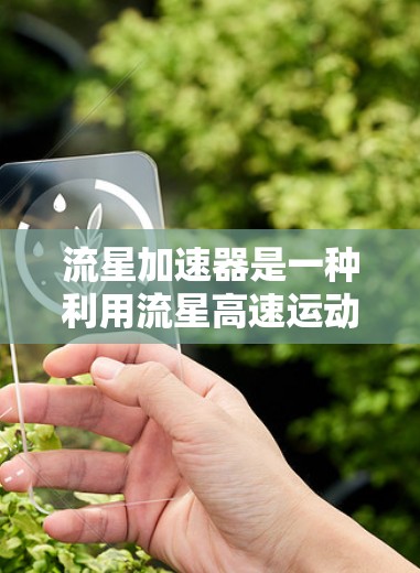 流星加速器是一种利用流星高速运动来加速推进的科技概念。流星由恒星形成过程中形成的碎片，具有高速运动特性，可能被用于研究自然现象和解决实际问题。以下是对其工作的简要分析