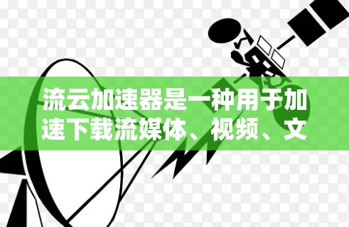 流云加速器是一种用于加速下载流媒体、视频、文件或其他资源的工具。它通过优化下载路径、缓存技术和缓带管理，提高下载速度和资源体验。以下是一些常见的流云加速器推荐和使用方法