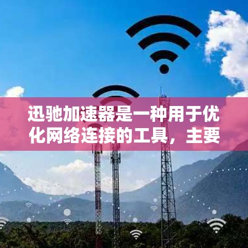 迅驰加速器是一种用于优化网络连接的工具，主要用于减少网络延迟和提升连接速度。以下是一些关于迅驰加速器的常见问题和解答