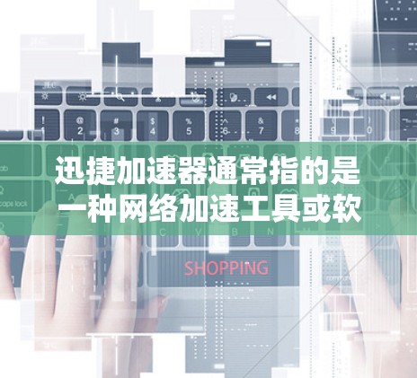 迅捷加速器通常指的是一种网络加速工具或软件，用于提高数据传输的速度。以下是一些常见的迅捷加速器