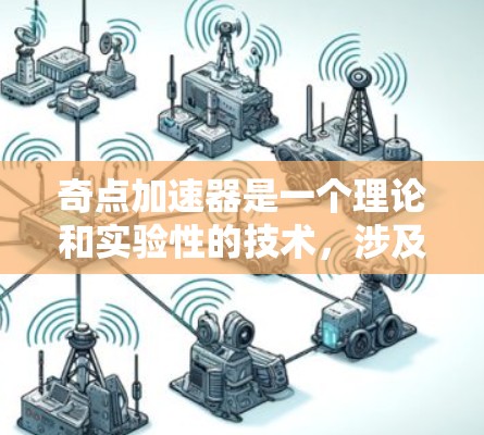 奇点加速器是一个理论和实验性的技术，涉及物理学、工程学和材料科学等多个领域。以下是其主要特点和应用