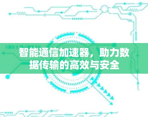 智能通信加速器，助力数据传输的高效与安全