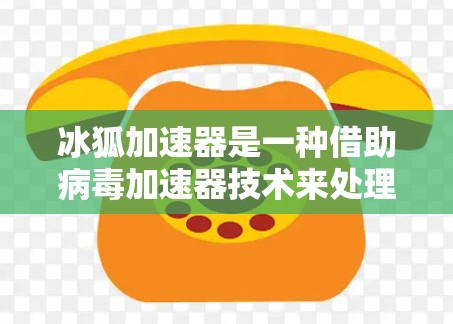 冰狐加速器是一种借助病毒加速器技术来处理冰狐病毒的工具，旨在提高病毒的分解和释放效率。以下是对该技术的详细总结