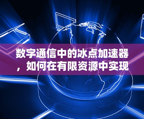 数字通信中的冰点加速器，如何在有限资源中实现高效通信