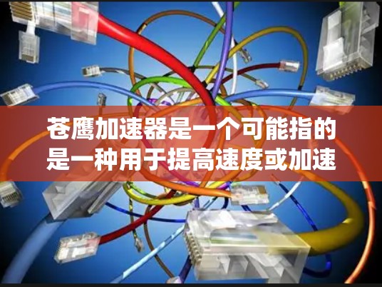 苍鹰加速器是一个可能指的是一种用于提高速度或加速的技术装置。它可能与飞行器加速、机械系统加速等有关。以下是对苍鹰加速器的详细解答