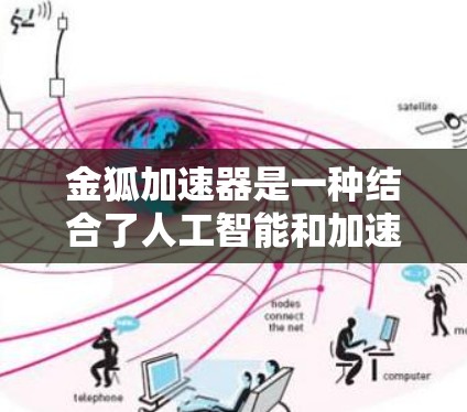 金狐加速器是一种结合了人工智能和加速器技术的特殊设备或软件，用于加速AI模型的训练和推理。以下是对该概念的详细解析