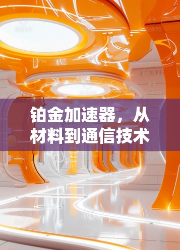 铂金加速器，从材料到通信技术的创新