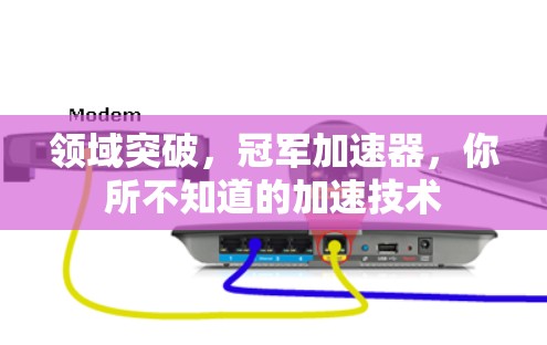 领域突破，冠军加速器，你所不知道的加速技术