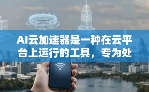 AI云加速器是一种在云平台上运行的工具，专为处理AI相关任务而设计。它能够帮助开发者高效地处理复杂的数据和模型，适用于图像识别、自然语言处理等AI任务。以下是对AI云加速器的详细分析