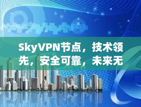 SkyVPN节点，技术领先，安全可靠，未来无限可能