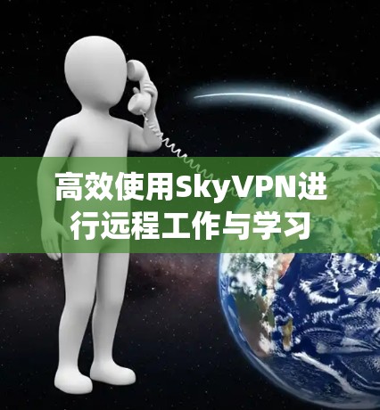 高效使用SkyVPN进行远程工作与学习