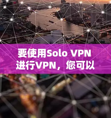 要使用Solo VPN 进行VPN，您可以按照以下步骤操作