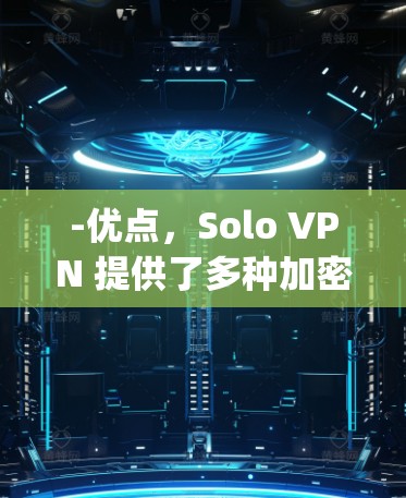 -优点，Solo VPN 提供了多种加密方式，包括SSL/TLS 和 Open Ssl，且支持自定义配置。用户可以根据自身需求选择合适的加密强度和服务器，提供了更多的灵活性和安全选项