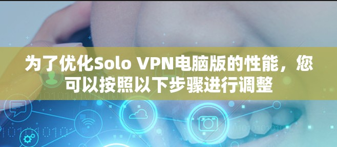 为了优化Solo VPN电脑版的性能，您可以按照以下步骤进行调整