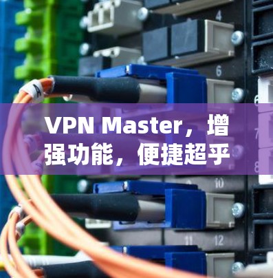 VPN Master，增强功能，便捷超乎想象的VPN解决方案