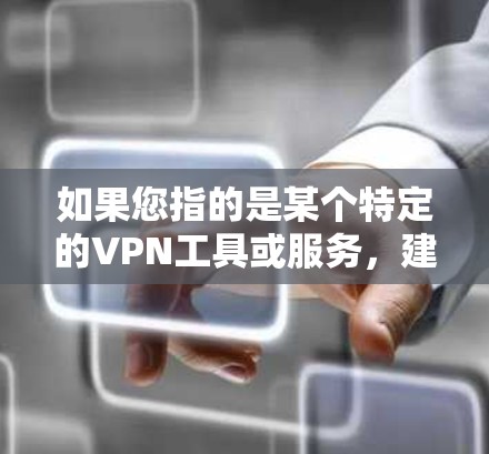 如果您指的是某个特定的VPN工具或服务，建议您直接访问相关网站或应用商店，选择最适合的 VPN 服务