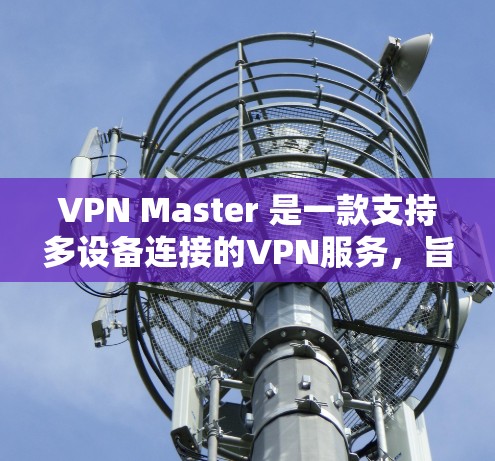 VPN Master 是一款支持多设备连接的VPN服务，旨在为用户提供高速、安全的网络连接体验。它覆盖全球多个地区，包括中国、日本、欧洲、北美洲等，允许用户在不同设备上轻松连接到全球范围内的网络服务
