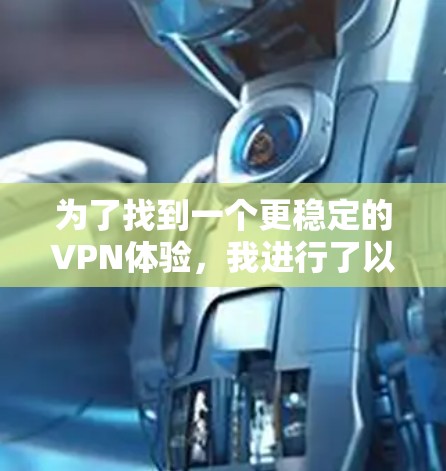 为了找到一个更稳定的VPN体验，我进行了以下步骤的分析和决策