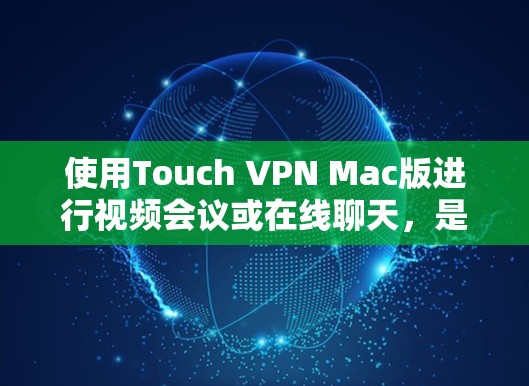 使用Touch VPN Mac版进行视频会议或在线聊天，是一个高效且安全的解决方案。以下是详细的步骤指南