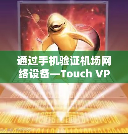 通过手机验证机场网络设备—Touch VPN机场节点 通过手机验证机场网络设备—Touch VPN机场节点