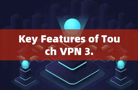 Key Features of Touch VPN 3. Key Features of Touch VPN 3.