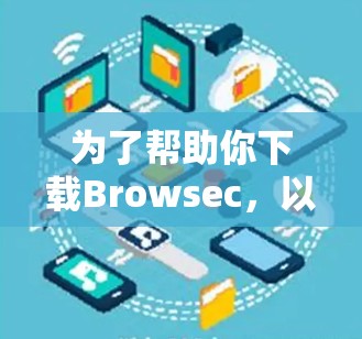 为了帮助你下载Browsec,以下是一些步骤和建议 为了帮助你下载Browsec,以下是一些步骤和建议