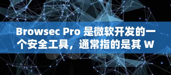 Browsec Pro 是微软开发的一个安全工具，通常指的是其 Windows 版本。Windows 版本是免费的，您可以通过以下步骤访问并安装它