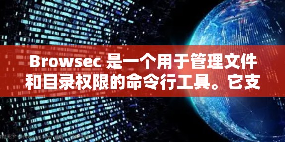 Browsec 是一个用于管理文件和目录权限的命令行工具。它支持在 Windows 环境中使用,帮助用户轻松管理用户、组的权限,以及在文件和目录上进行访问控制。以下是一些基本的使用教程 Browsec 是一个用于管理文件和目录权限的命令行工具。它支持在 Windows 环境中使用,帮助用户轻松管理用户、组的权限,以及在文件和目录上进行访问控制。以下是一些基本的使用教程