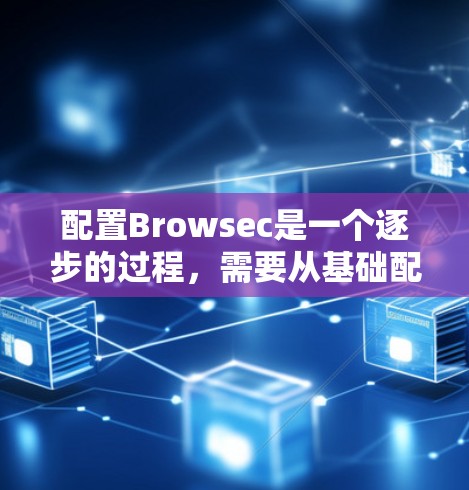 配置Browsec是一个逐步的过程,需要从基础配置开始,逐步添加功能。以下是一个详细的步骤指南,帮助你完成配置 配置Browsec是一个逐步的过程,需要从基础配置开始,逐步添加功能。以下是一个详细的步骤指南,帮助你完成配置