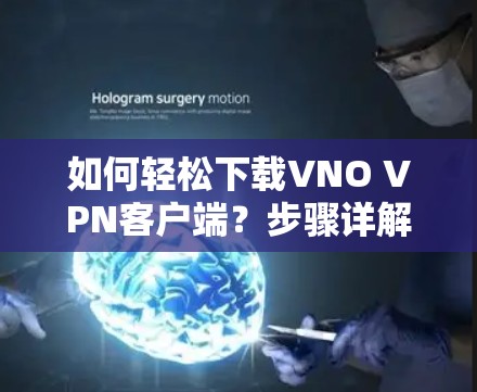如何轻松下载VNO VPN客户端?步骤详解 如何轻松下载VNO VPN客户端?步骤详解