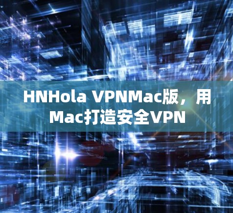 HNHola VPNMac版,用Mac打造安全VPN HNHola VPNMac版,用Mac打造安全VPN