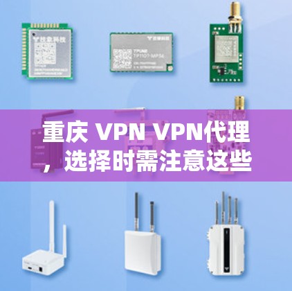 重庆 VPN VPN代理，选择时需注意这些细节