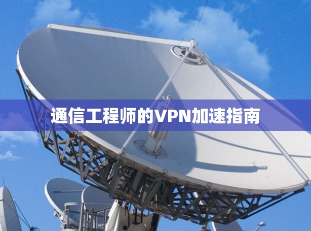 通信工程师的VPN加速指南 通信工程师的VPN加速指南
