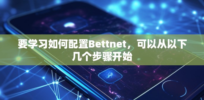 要学习如何配置Bettnet，可以从以下几个步骤开始