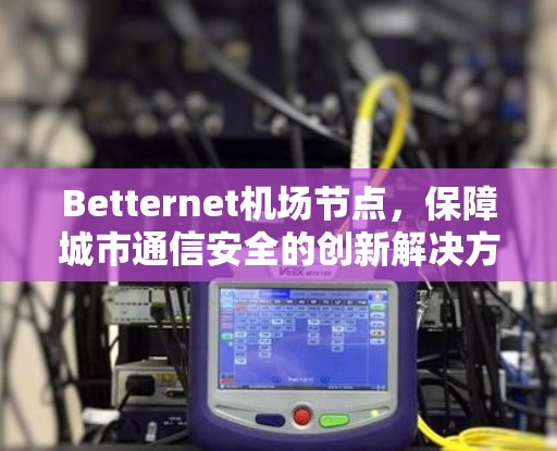 Betternet机场节点，保障城市通信安全的创新解决方案