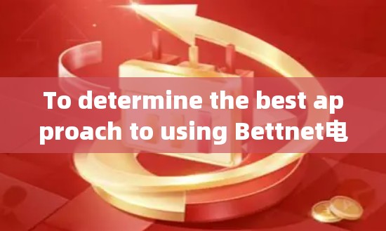 To determine the best approach to using Bettnet电脑版,follow these organized steps: