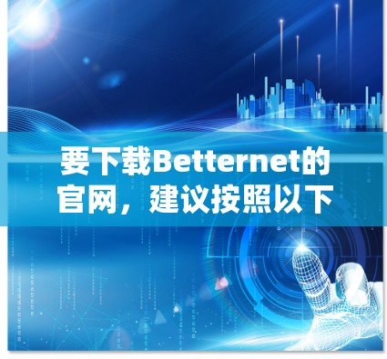 要下载Betternet的官网，建议按照以下步骤操作