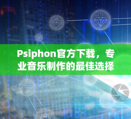 Psiphon官方下载，专业音乐制作的最佳选择