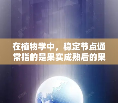 在植物学中,稳定节点通常指的是果实成熟后的果实,具有稳定结构和生长能力的节点。在农业、园艺或园艺种植中,稳定节点的维护需要关注果实的成熟、结构的稳固以及环境的适宜性。以下是一些关于稳定节点的维护方法 在植物学中,稳定节点通常指的是果实成熟后的果实,具有稳定结构和生长能力的节点。在农业、园艺或园艺种植中,稳定节点的维护需要关注果实的成熟、结构的稳固以及环境的适宜性。以下是一些关于稳定节点的维护方法