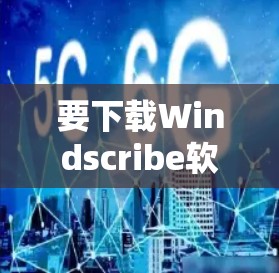 要下载Windscribe软件,您可以按照以下步骤进行 要下载Windscribe软件,您可以按照以下步骤进行