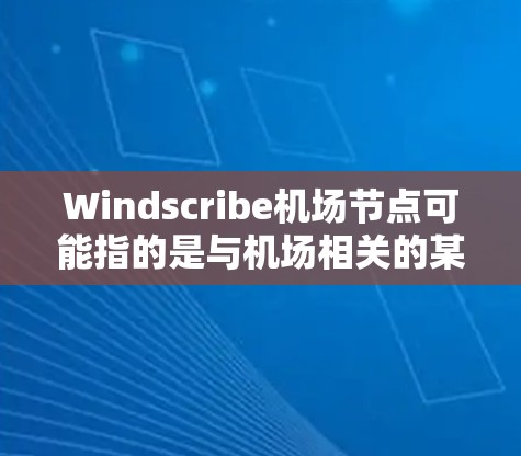 Windscribe机场节点可能指的是与机场相关的某个功能或模块，具体含义取决于上下文。以下是一些可能的解释