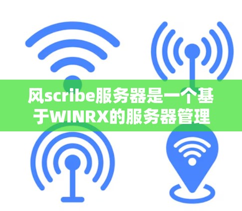 风scribe服务器是一个基于WINRX的服务器管理工具，旨在帮助用户管理服务器资源、配置和监控服务器。以下是它的主要功能和使用步骤