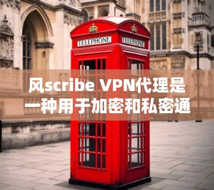 风scribe VPN代理是一种用于加密和私密通信的VPN工具，专为Windows用户设计。以下是详细的步骤指南