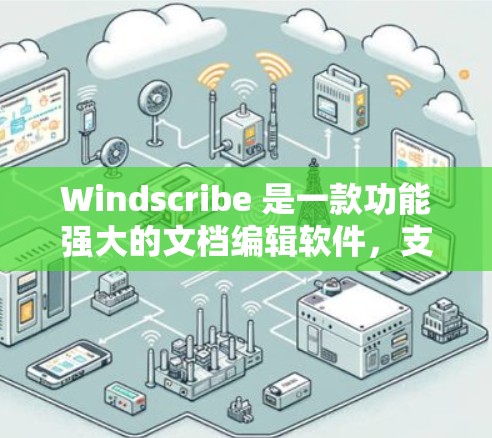 Windscribe 是一款功能强大的文档编辑软件，支持多种格式和插图功能，适合撰写技术文档和演示文稿。如果你在寻找优惠信息，可以尝试以下途径