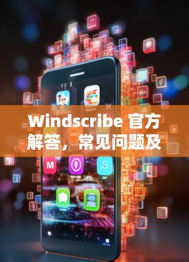 Windscribe 官方解答，常见问题及解决指南