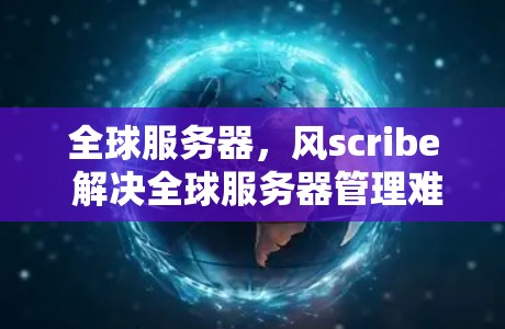 全球服务器，风scribe 解决全球服务器管理难题